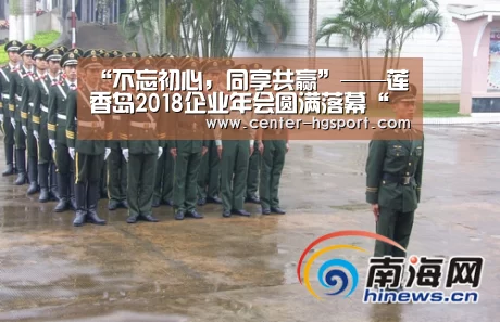 “不忘初心，同享共赢”——莲香岛2018企业年会圆满落幕“皇冠体育官网”