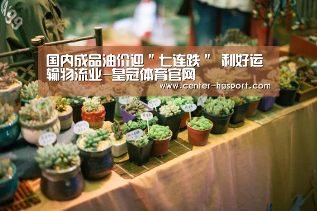 国内成品油价迎"七连跌" 利好运输物流业-皇冠体育官网(图3) 皇冠体育