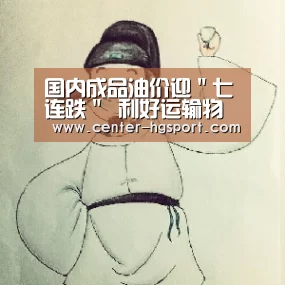 国内成品油价迎"七连跌" 利好运输物流业-皇冠体育官网(图2) 皇冠体育官网